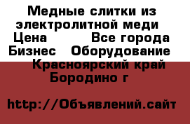 Медные слитки из электролитной меди › Цена ­ 220 - Все города Бизнес » Оборудование   . Красноярский край,Бородино г.